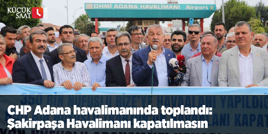 CHP Adana havalimanında toplandı: Şakirpaşa Havalimanı kapatılmasın