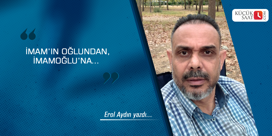 İmam’ın Oğlundan, İmamoğlu’na…