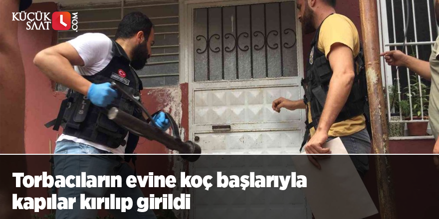 Torbacıların evine koç başlarıyla kapılar kırılıp girildi