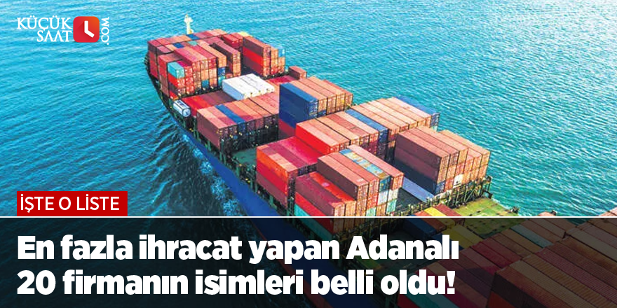 En fazla ihracat yapan Adanalı 20 firmanın isimleri belli oldu! İşte o liste