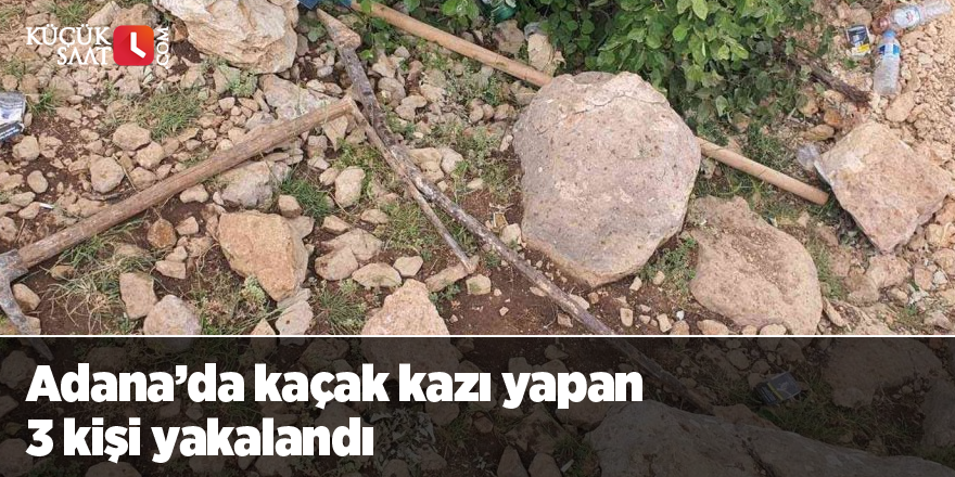 Adana’da kaçak kazı yapan 3 kişi yakalandı