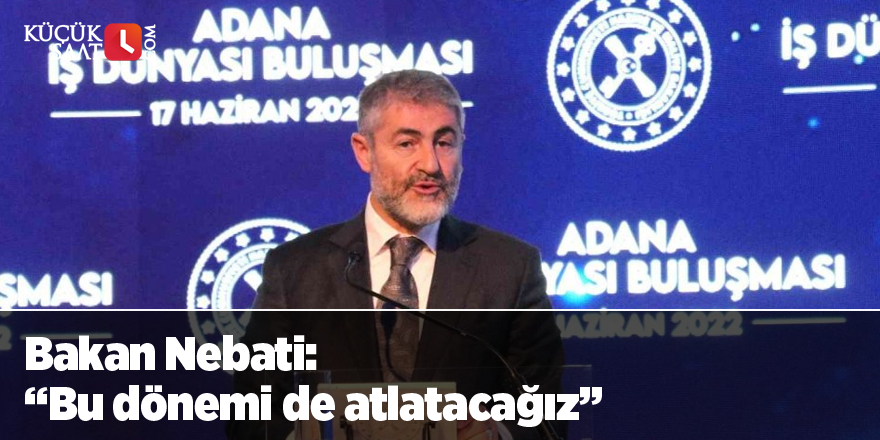 Bakan Nebati: “Bu dönemi de atlatacağız”