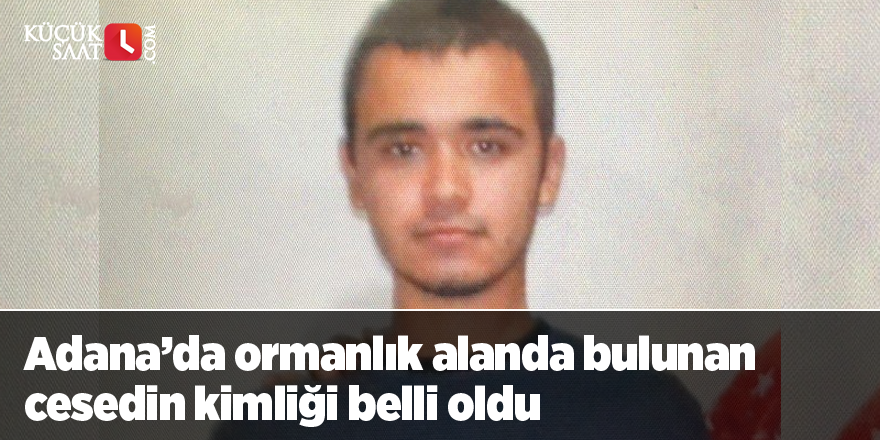 Adana’da ormanlık alanda bulunan cesedin kimliği belli oldu