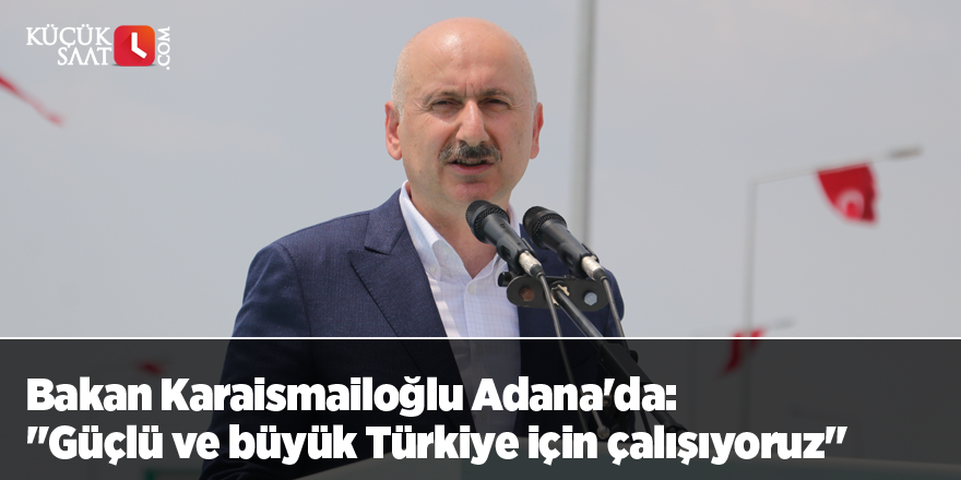 Bakan Karaismailoğlu Adana'da: "Güçlü ve büyük Türkiye için çalışıyoruz"