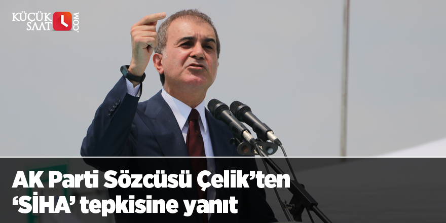 AK Parti Sözcüsü Çelik’ten ’SİHA’ tepkisine yanıt