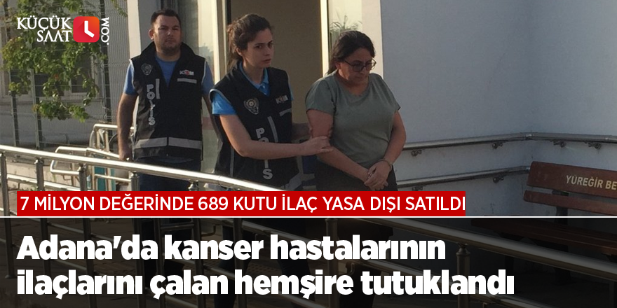 Adana'da kanser hastalarının 7 milyon değerindeki ilaçlarını çalan hemşire tutuklandı