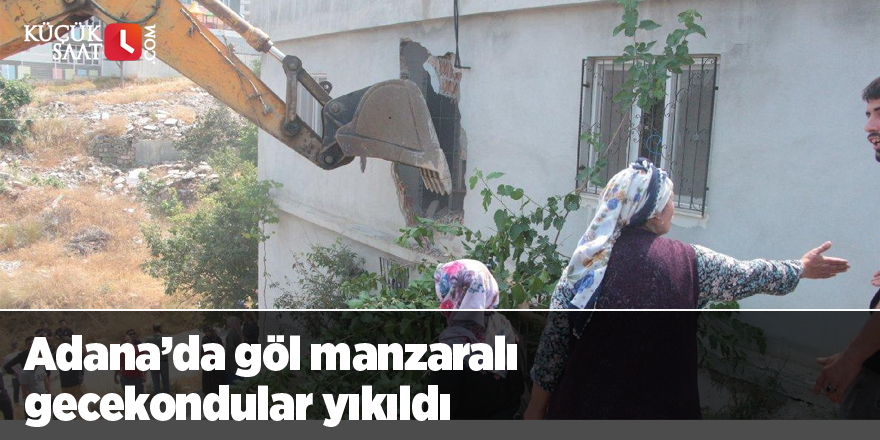 Adana’da göl manzaralı gecekondular yıkıldı