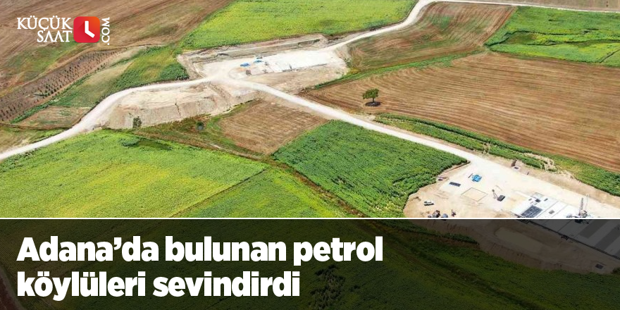 Adana’da bulunan petrol köylüleri sevindirdi