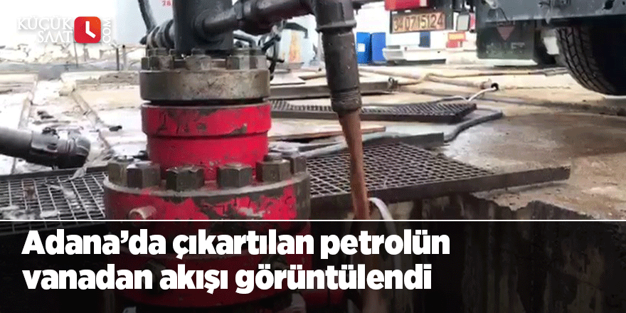 Adana’da çıkartılan petrolün vanadan akışı görüntülendi