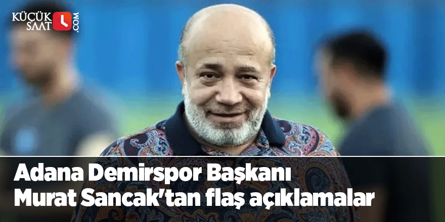 Adana Demirspor Başkanı Murat Sancak'tan flaş açıklamalar