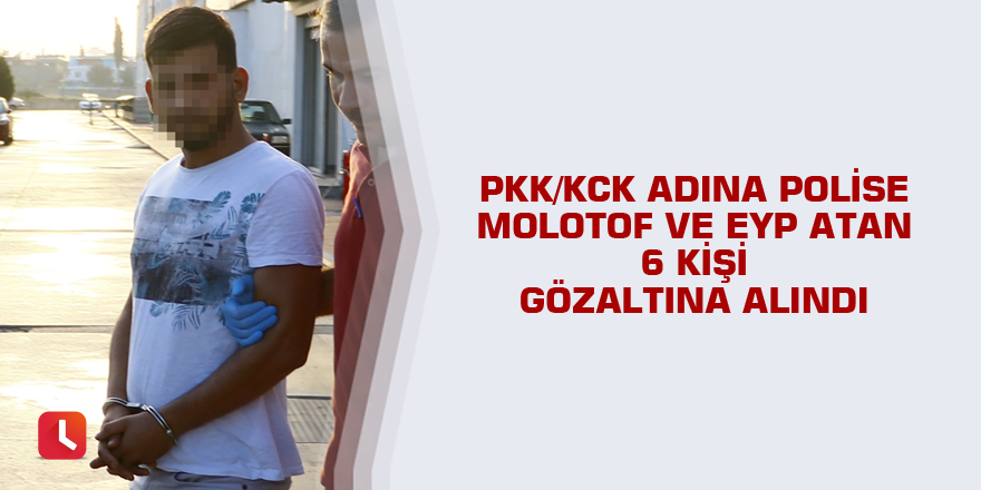 PKK/KCK adına polise molotof ve EYP atan 6 kişi gözaltına alındı