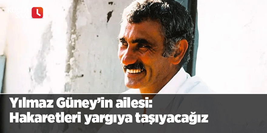 Yılmaz Güney’in ailesi: Hakaretleri yargıya taşıyacağız