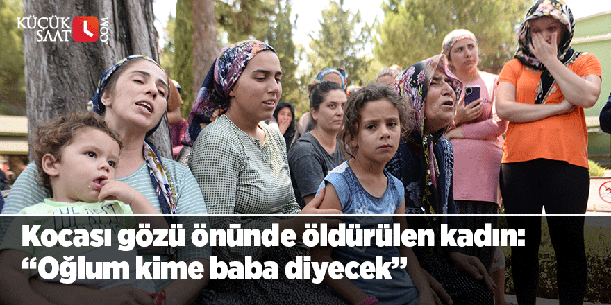 Kocası gözü önünde öldürülen kadın: “Oğlum kime baba diyecek”