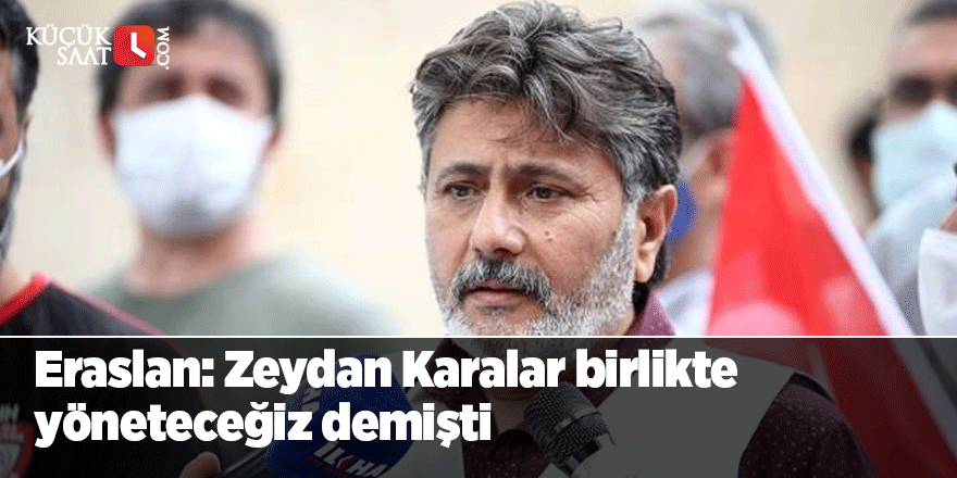 Eraslan: Zeydan Karalar birlikte yöneteceğiz demişti