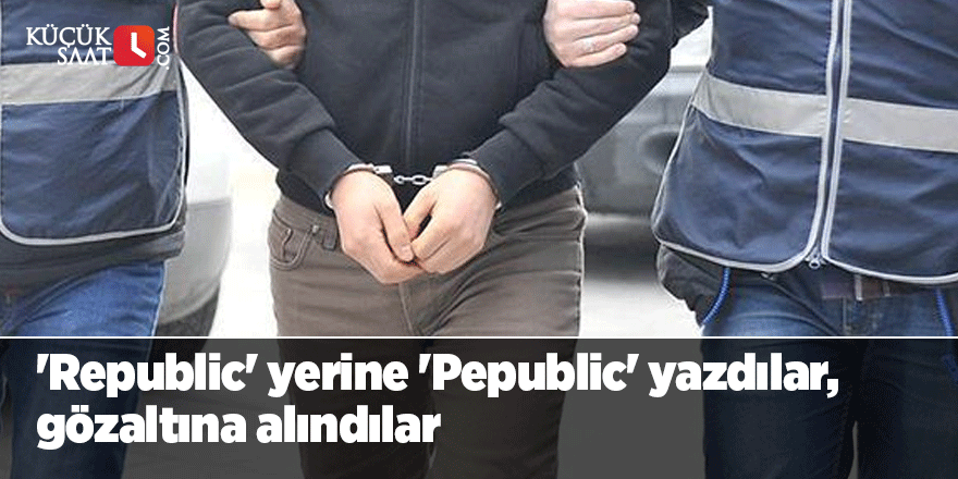 'Republic' yerine 'Pepublic' yazdılar, gözaltına alındılar