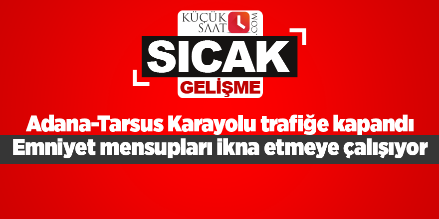 Adana Tarsus karayolu trafiğe kapandı: Emniyet mensupları ikna etmeye çalışıyor