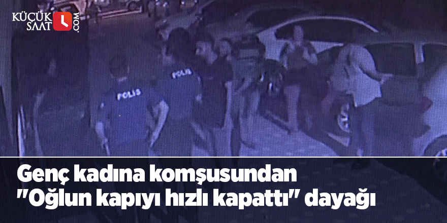 Genç kadına komşusundan "Oğlun kapıyı hızlı kapattı" dayağı