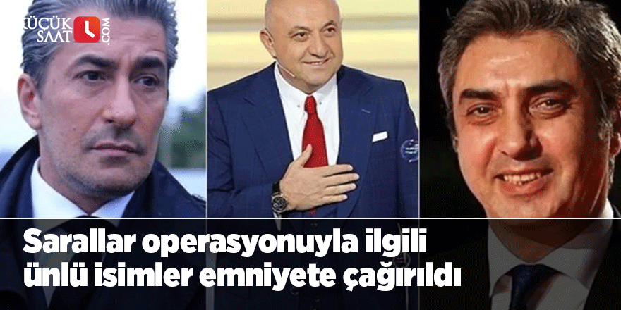 Sarallar operasyonuyla ilgili ünlü isimler emniyete çağırıldı