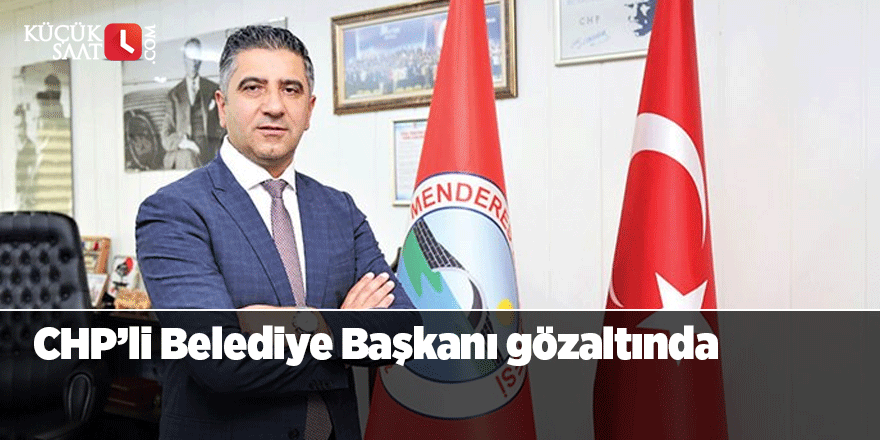 CHP'li belediye başkanı gözaltına alındı