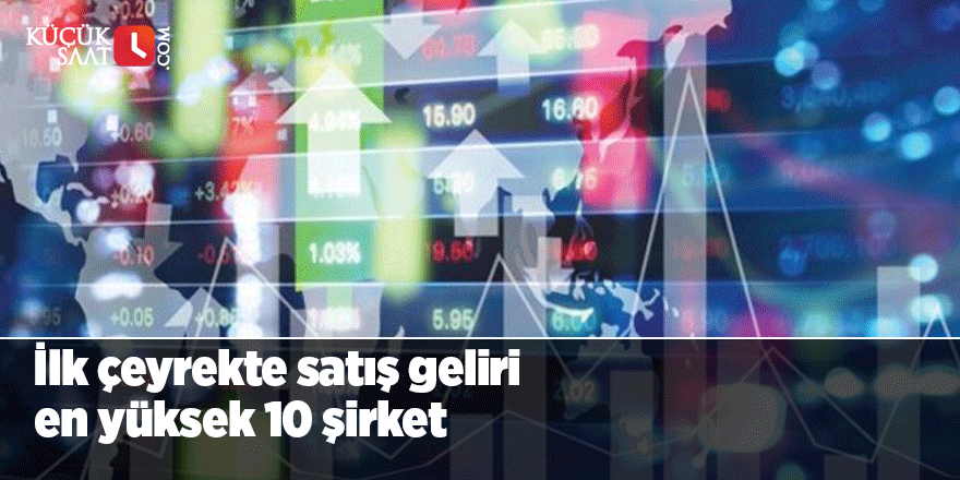 İlk çeyrekte satış geliri en yüksek 10 şirket