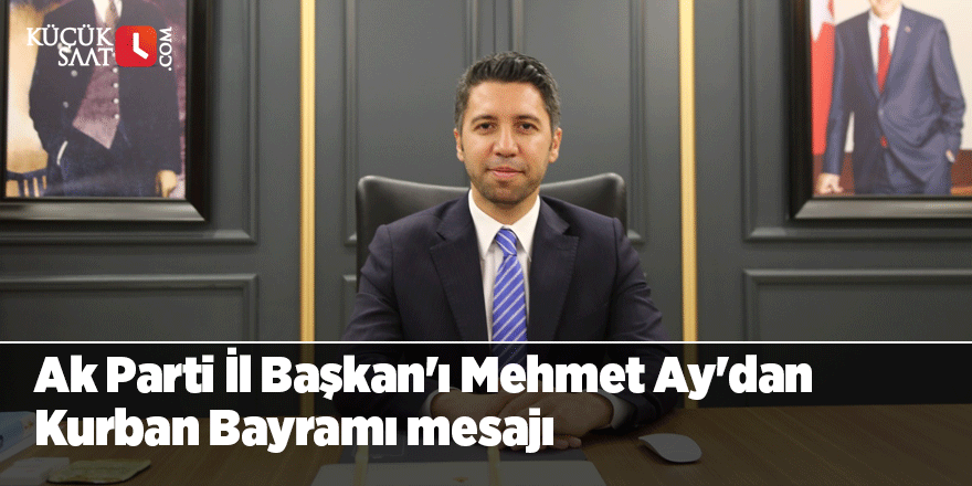Ak Parti İl Başkan'ı Mehmet Ay'dan Kurban Bayramı mesajı