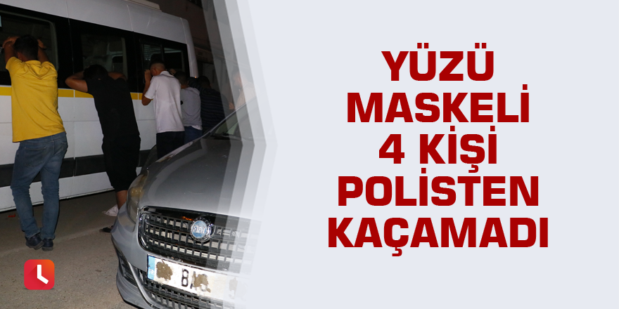 Yüzü maskeli 4 kişi polisten kaçamadı