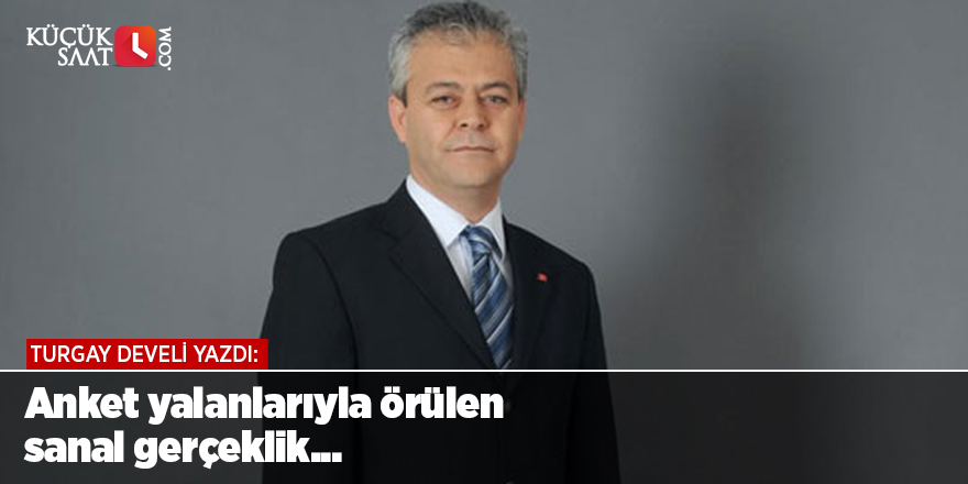 Turgay Develi: Anket yalanlarıyla örülen sanal gerçeklik...