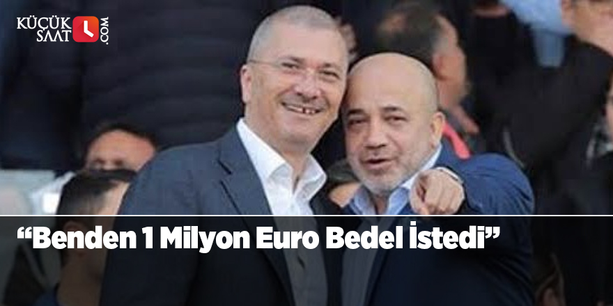 “Benden 1 Milyon Euro Bedel İstedi”