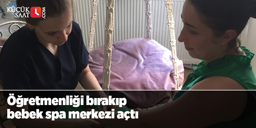 Bebeğinde kabızlık problemi çıkan öğretmen mesleği bırakıp bebek spa merkezi açtı