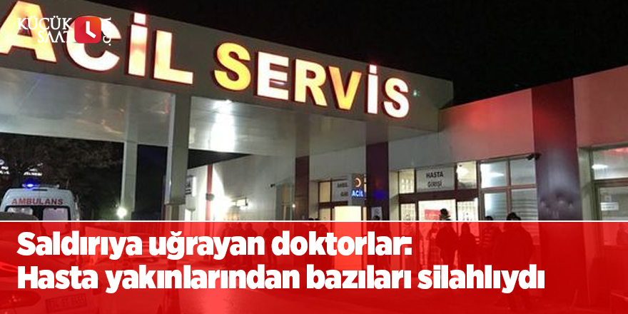Saldırıya uğrayan doktorlar: Hasta yakınlarından bazıları silahlıydı