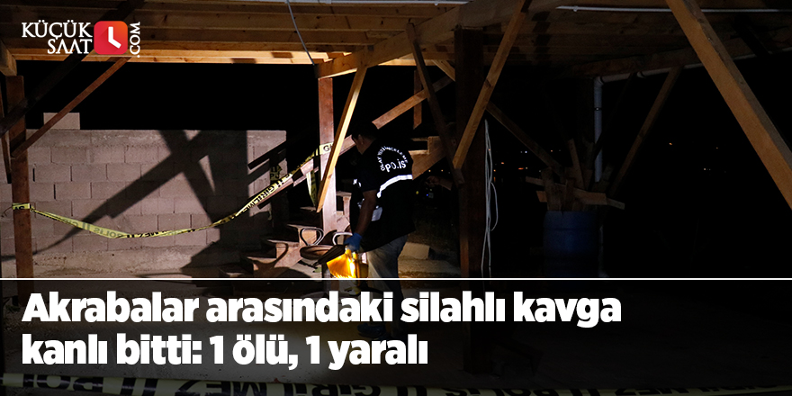 Akrabalar arasındaki silahlı kavga kanlı bitti: 1 ölü, 1 yaralı