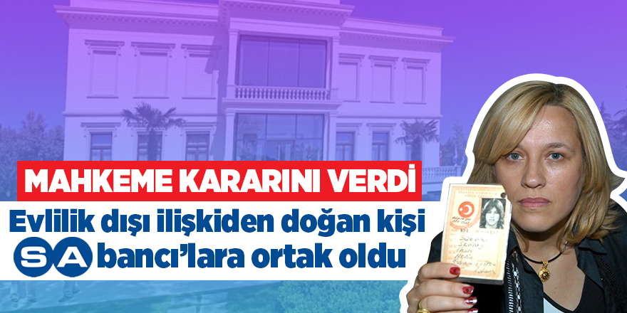 Mahkeme kararını verdi: Evlilik dışı ilişkiden doğan kişi Sabancı’lara ortak oldu