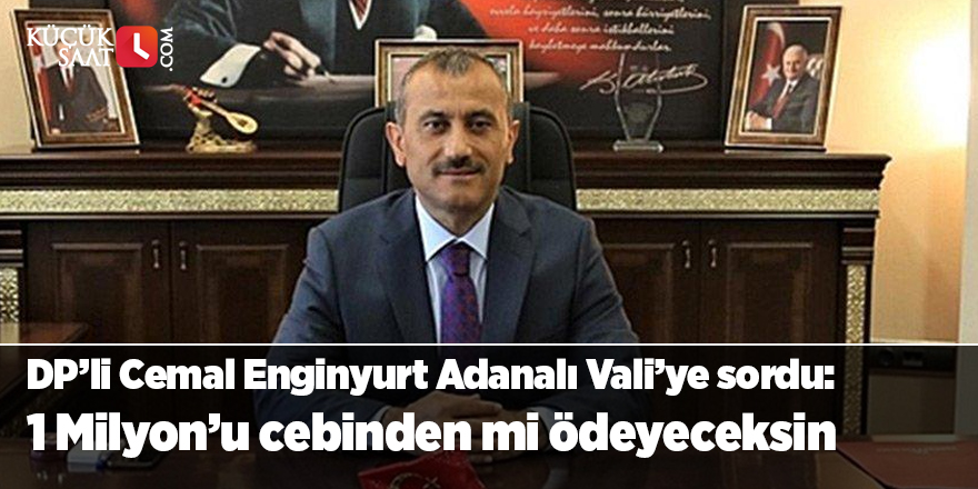 DP’li Cemal Enginyurt Adanalı Vali’ye sordu: 1 Milyon’u cebinden mi ödeyeceksin