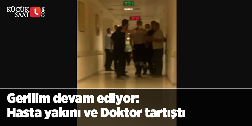 Gerilim devam ediyor: Hasta yakını ve Doktor tartıştı