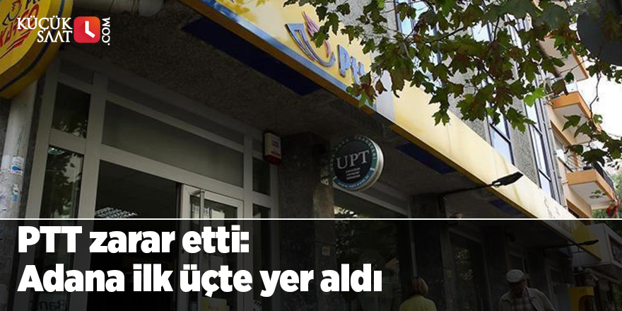 PTT zarar etti: Adana ilk üçte yer aldı