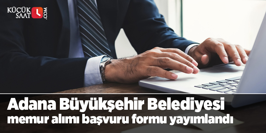 Adana Büyükşehir Belediyesi memur alımı başvuru formu yayımlandı