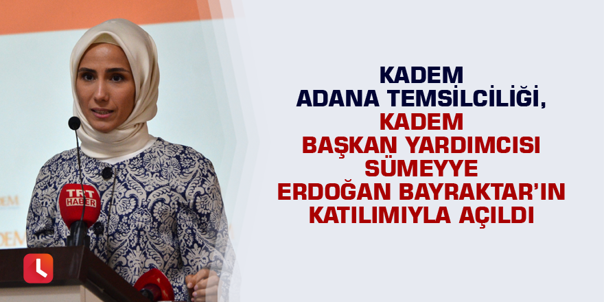 KADEM Adana Temsilciliği, KADEM Başkan Yardımcısı Sümeyye Erdoğan Bayraktar’ın katılımıyla açıldı