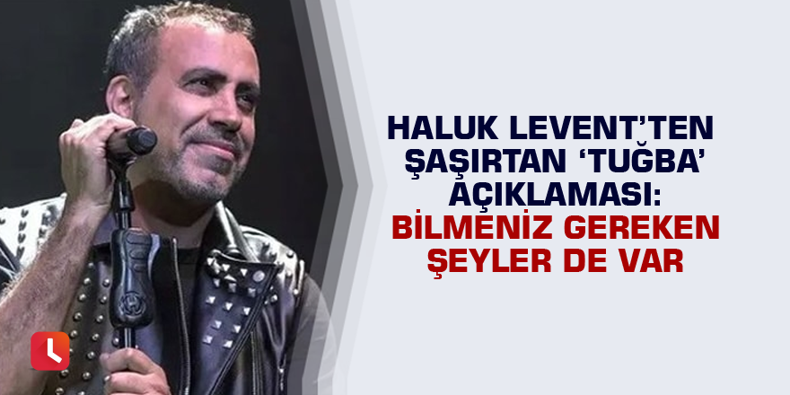 Haluk Levent’ten şaşırtan ‘Tuğba’ açıklaması: Bilmeniz gereken şeyler de var