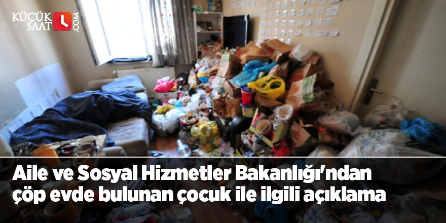 Aile ve Sosyal Hizmetler Bakanlığı'ndan çöp evde bulunan çocuk ile ilgili açıklama