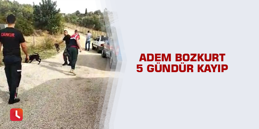 Adem Bozkurt 5 gündür kayıp