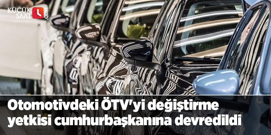 Otomotivdeki ÖTV'yi değiştirme yetkisi cumhurbaşkanına devredildi