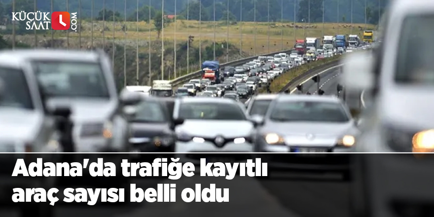 Adana'da trafiğe kayıtlı araç sayısı belli oldu