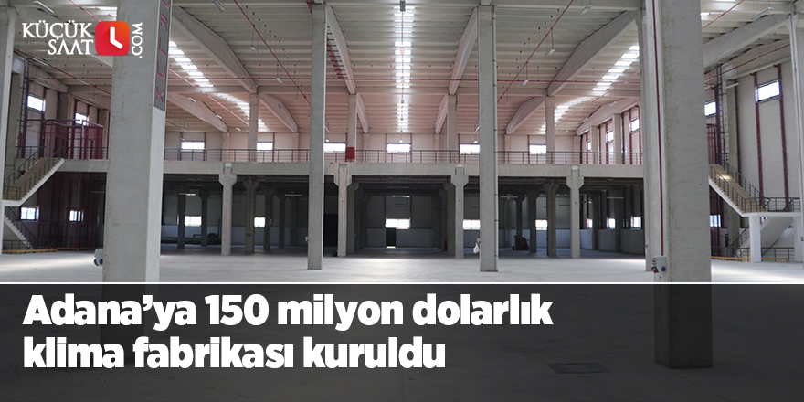 Adana’ya 150 milyon dolarlık klima fabrikası kuruldu