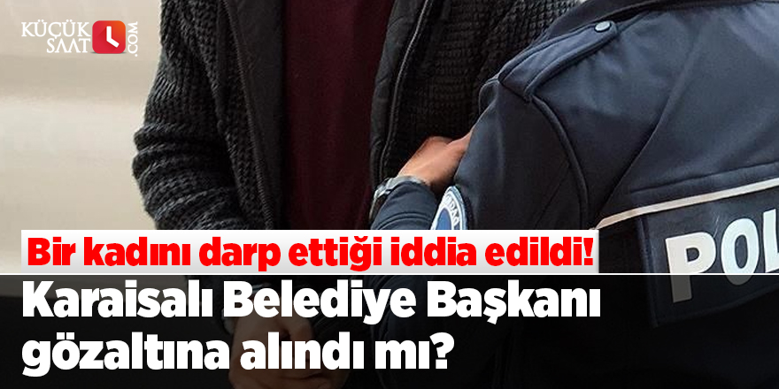 Karaisalı Belediye Başkanı gözaltına alındı mı?