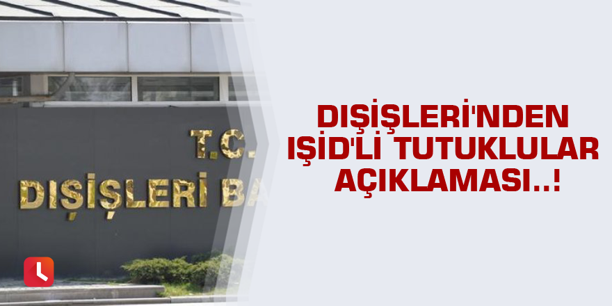 Dışişleri'nden IŞİD'li tutuklular açıklaması..!