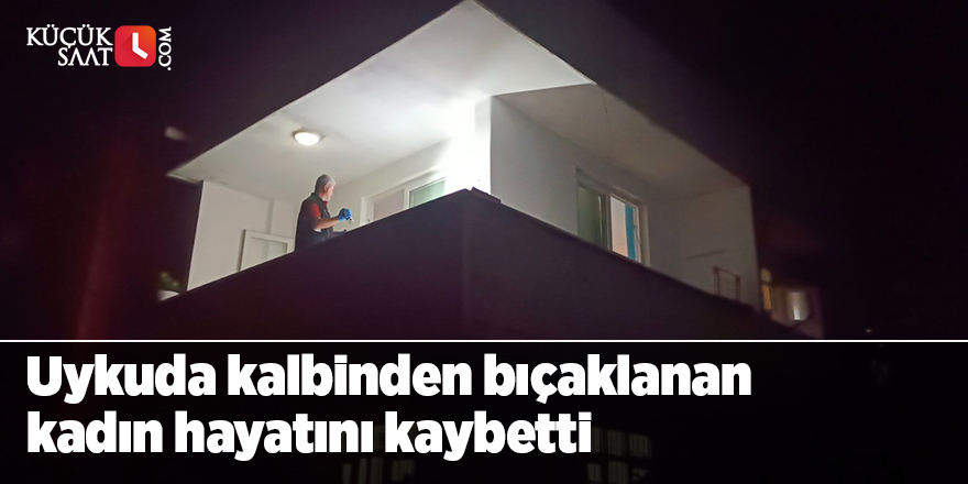 Uykuda kalbinden bıçaklanan kadın hayatını kaybetti