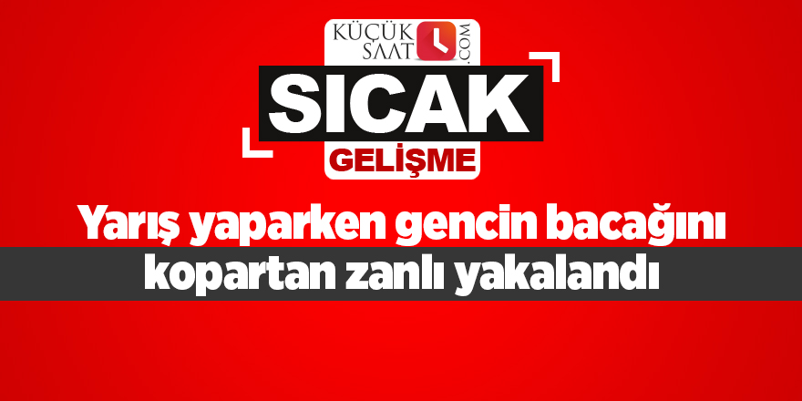 Yarış yaparken gencin bacağını kopartan zanlı yakalandı