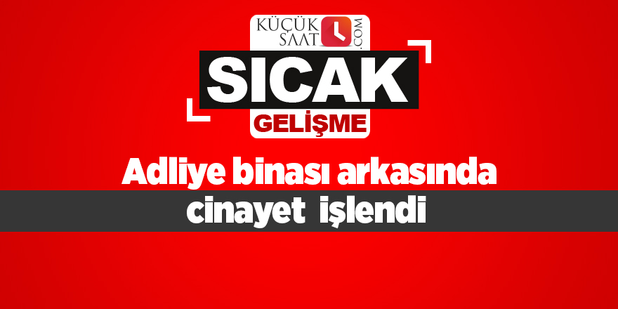 Adliye binası arkasında cinayet işlendi