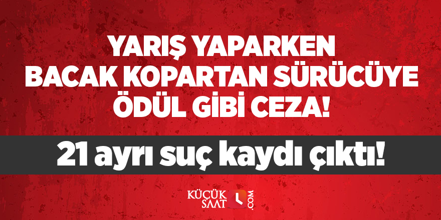 Yarış yaparken bacak kopartan sürücüye ödül gibi ceza! 21 ayrı suç kaydı çıktı