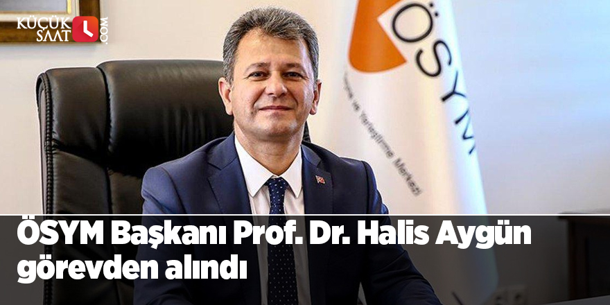 ÖSYM Başkanı Prof. Dr. Halis Aygün görevden alındı